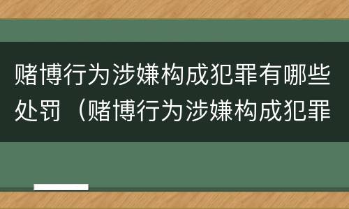 赌博行为涉嫌构成犯罪有哪些处罚（赌博行为涉嫌构成犯罪有哪些处罚标准）
