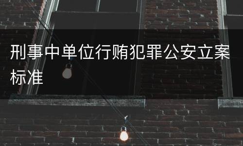 刑事中单位行贿犯罪公安立案标准