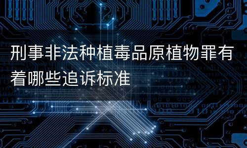 刑事非法种植毒品原植物罪有着哪些追诉标准