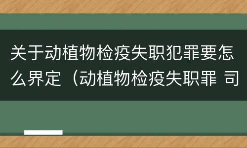 关于动植物检疫失职犯罪要怎么界定（动植物检疫失职罪 司法解释）