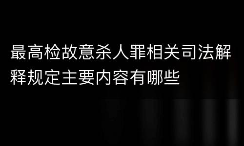 最高检故意杀人罪相关司法解释规定主要内容有哪些