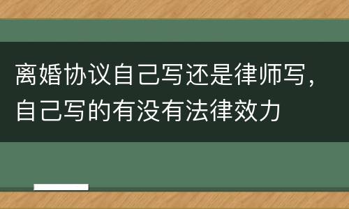 离婚协议自己写还是律师写，自己写的有没有法律效力
