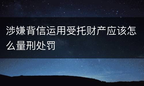 涉嫌背信运用受托财产应该怎么量刑处罚