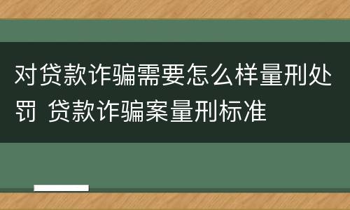 对贷款诈骗需要怎么样量刑处罚 贷款诈骗案量刑标准