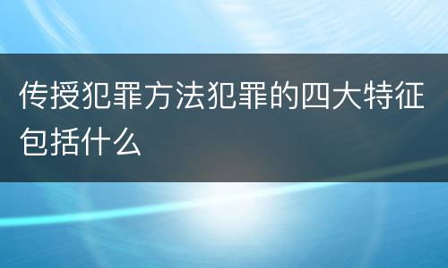 传授犯罪方法犯罪的四大特征包括什么