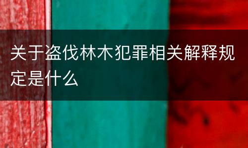关于盗伐林木犯罪相关解释规定是什么