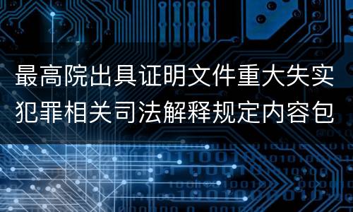 最高院出具证明文件重大失实犯罪相关司法解释规定内容包括什么