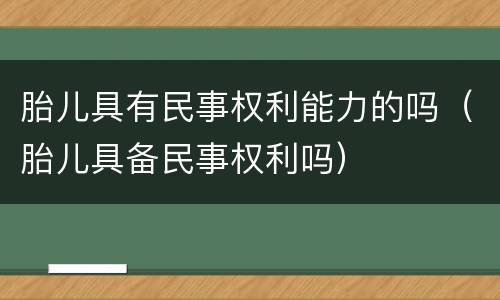 胎儿具有民事权利能力的吗（胎儿具备民事权利吗）