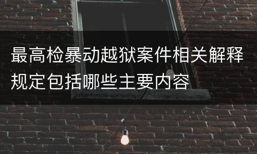 最高检暴动越狱案件相关解释规定包括哪些主要内容