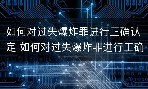 如何对过失爆炸罪进行正确认定 如何对过失爆炸罪进行正确认定