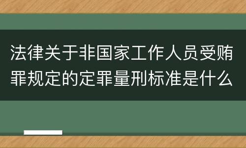 法律关于非国家工作人员受贿罪规定的定罪量刑标准是什么