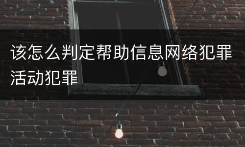 该怎么判定帮助信息网络犯罪活动犯罪