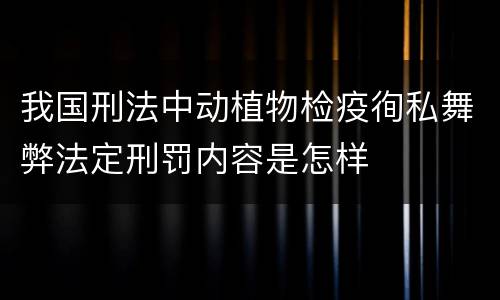 我国刑法中动植物检疫徇私舞弊法定刑罚内容是怎样