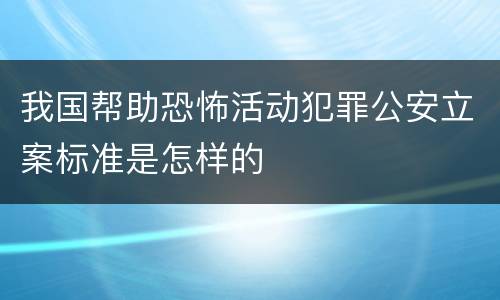 我国帮助恐怖活动犯罪公安立案标准是怎样的