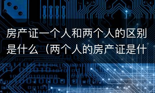 房产证一个人和两个人的区别是什么（两个人的房产证是什么样的）