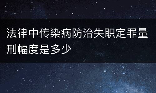 法律中传染病防治失职定罪量刑幅度是多少