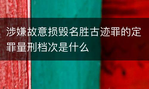 涉嫌故意损毁名胜古迹罪的定罪量刑档次是什么