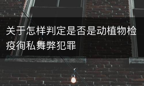 关于怎样判定是否是动植物检疫徇私舞弊犯罪