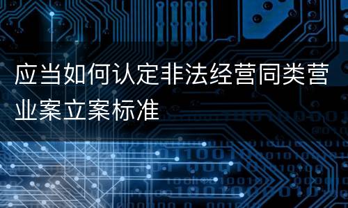 应当如何认定非法经营同类营业案立案标准
