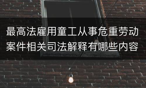 最高法雇用童工从事危重劳动案件相关司法解释有哪些内容