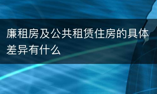 廉租房及公共租赁住房的具体差异有什么