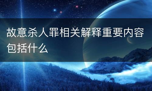 故意杀人罪相关解释重要内容包括什么