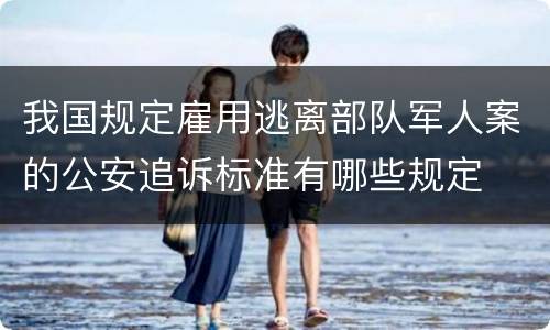 我国规定雇用逃离部队军人案的公安追诉标准有哪些规定