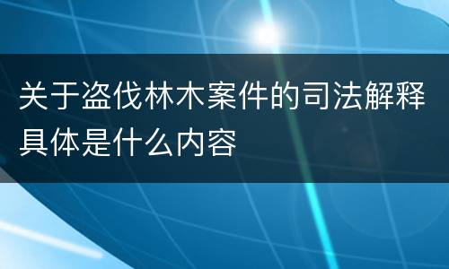 关于盗伐林木案件的司法解释具体是什么内容