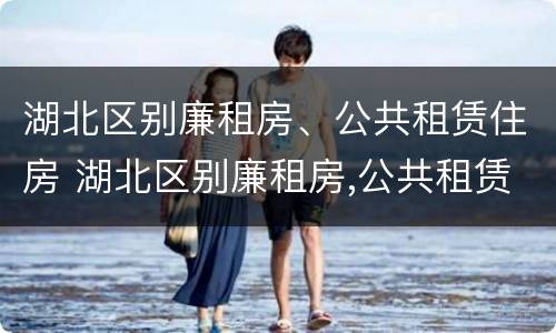 湖北区别廉租房、公共租赁住房 湖北区别廉租房,公共租赁住房是什么