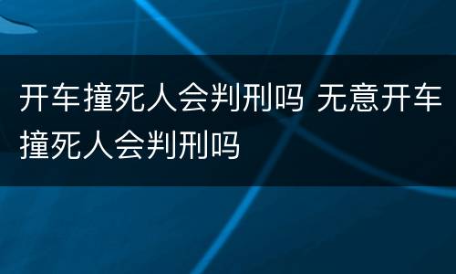 开车撞死人会判刑吗 无意开车撞死人会判刑吗