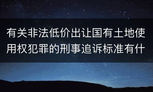 有关非法低价出让国有土地使用权犯罪的刑事追诉标准有什么规定