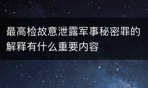 最高检故意泄露军事秘密罪的解释有什么重要内容