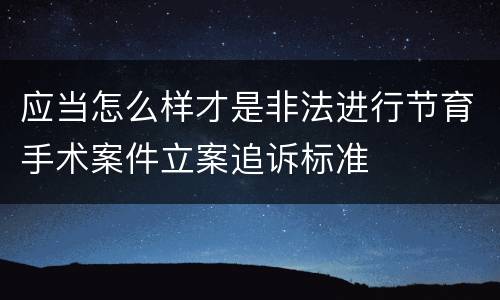 应当怎么样才是非法进行节育手术案件立案追诉标准