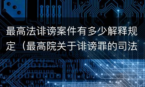 最高法诽谤案件有多少解释规定（最高院关于诽谤罪的司法解释）