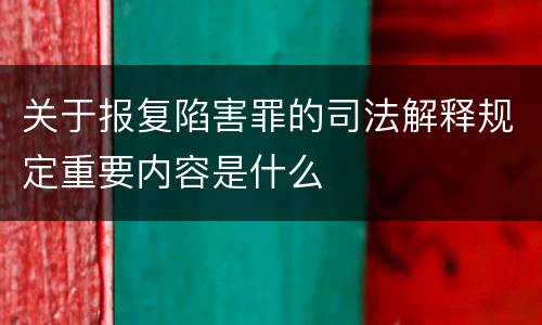 关于报复陷害罪的司法解释规定重要内容是什么
