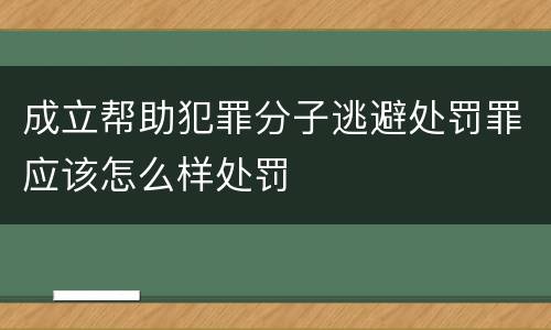 成立帮助犯罪分子逃避处罚罪应该怎么样处罚