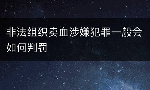 非法组织卖血涉嫌犯罪一般会如何判罚