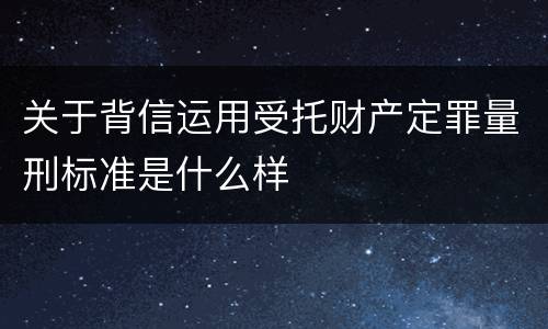 关于背信运用受托财产定罪量刑标准是什么样