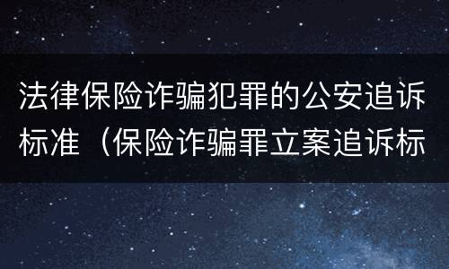 法律保险诈骗犯罪的公安追诉标准（保险诈骗罪立案追诉标准）