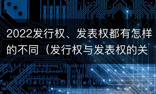 2022发行权、发表权都有怎样的不同（发行权与发表权的关系）