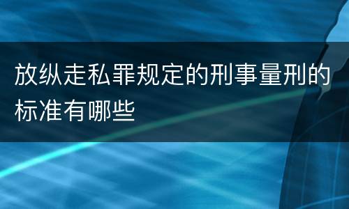 放纵走私罪规定的刑事量刑的标准有哪些