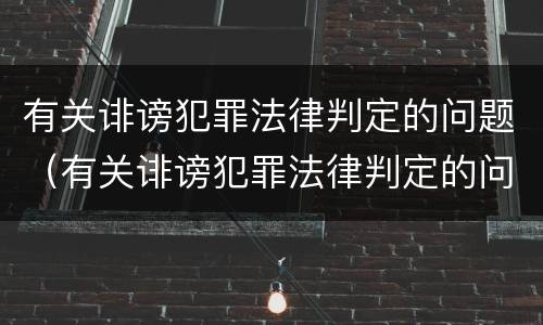 有关诽谤犯罪法律判定的问题（有关诽谤犯罪法律判定的问题有）
