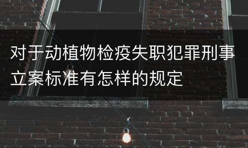 对于动植物检疫失职犯罪刑事立案标准有怎样的规定