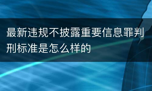 最新违规不披露重要信息罪判刑标准是怎么样的