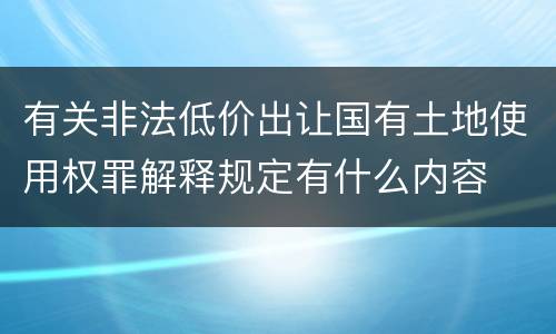 有关非法低价出让国有土地使用权罪解释规定有什么内容