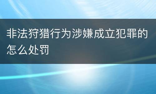 非法狩猎行为涉嫌成立犯罪的怎么处罚