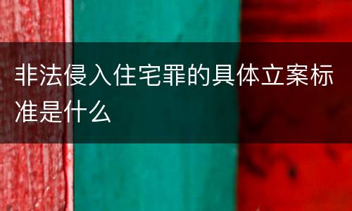 非法侵入住宅罪的具体立案标准是什么