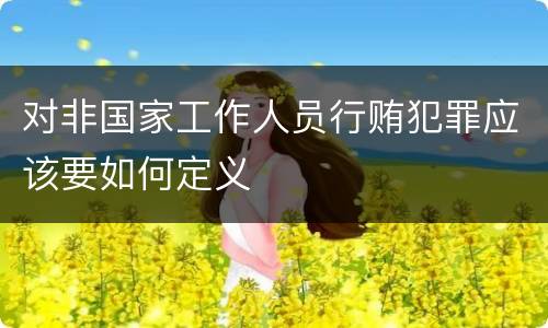 对非国家工作人员行贿犯罪应该要如何定义