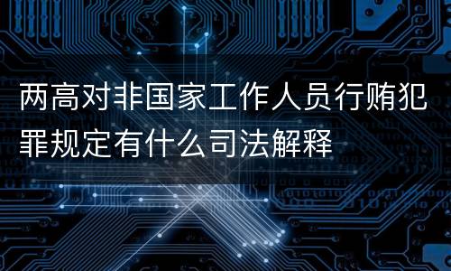 两高对非国家工作人员行贿犯罪规定有什么司法解释