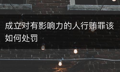 成立对有影响力的人行贿罪该如何处罚